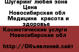  Шугаринг любая зона › Цена ­ 100 - Новосибирская обл. Медицина, красота и здоровье » Косметические услуги   . Новосибирская обл.